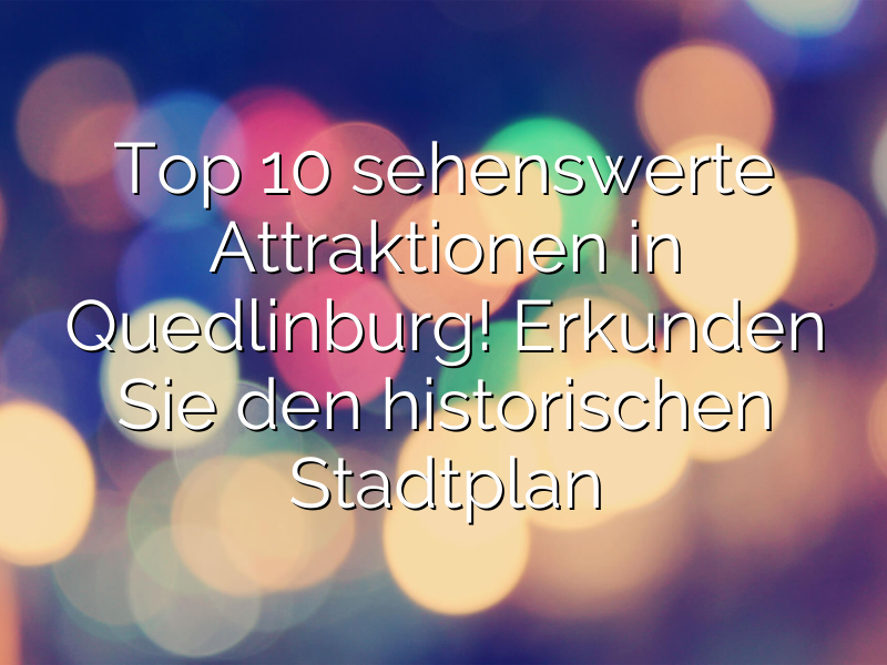 Top 10 sehenswerte Attraktionen in Quedlinburg! Erkunden Sie den historischen Stadtplan